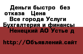 Деньги быстро, без отказа › Цена ­ 3 000 000 - Все города Услуги » Бухгалтерия и финансы   . Ненецкий АО,Устье д.